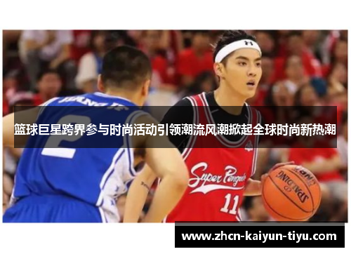 篮球巨星跨界参与时尚活动引领潮流风潮掀起全球时尚新热潮