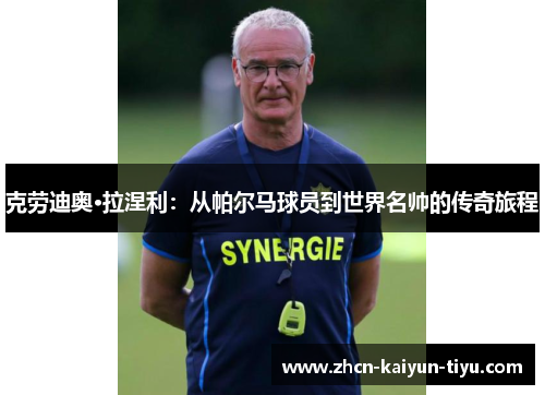 克劳迪奥·拉涅利：从帕尔马球员到世界名帅的传奇旅程