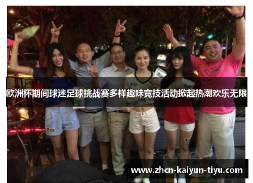 欧洲杯期间球迷足球挑战赛多样趣味竞技活动掀起热潮欢乐无限