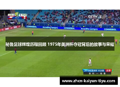 秘鲁足球辉煌历程回顾 1975年美洲杯夺冠背后的故事与荣耀