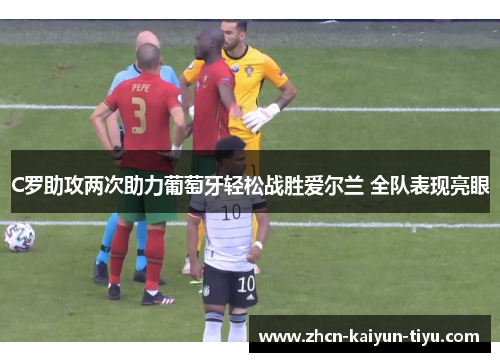 C罗助攻两次助力葡萄牙轻松战胜爱尔兰 全队表现亮眼