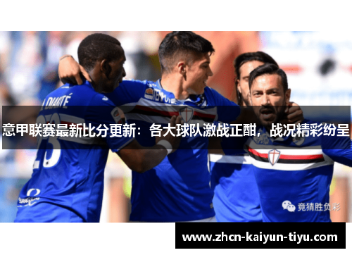 意甲联赛最新比分更新：各大球队激战正酣，战况精彩纷呈