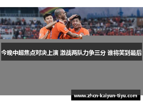 今晚中超焦点对决上演 激战两队力争三分 谁将笑到最后