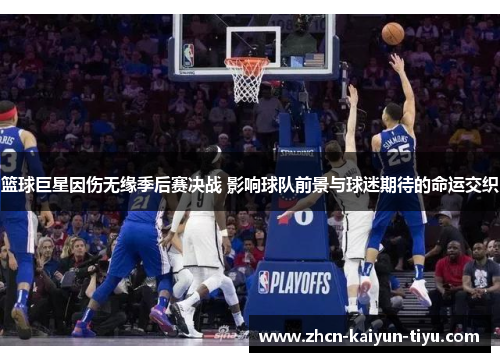 篮球巨星因伤无缘季后赛决战 影响球队前景与球迷期待的命运交织