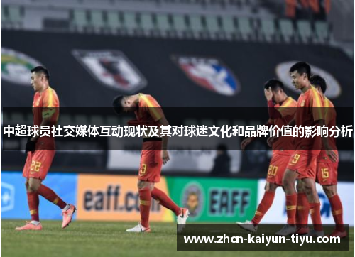 中超球员社交媒体互动现状及其对球迷文化和品牌价值的影响分析