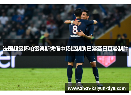 法国超级杯帕雷德斯凭借中场控制助巴黎圣日耳曼制胜