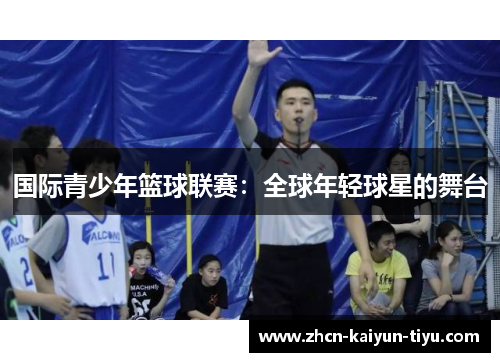 国际青少年篮球联赛：全球年轻球星的舞台