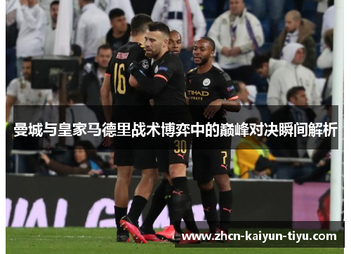 曼城与皇家马德里战术博弈中的巅峰对决瞬间解析