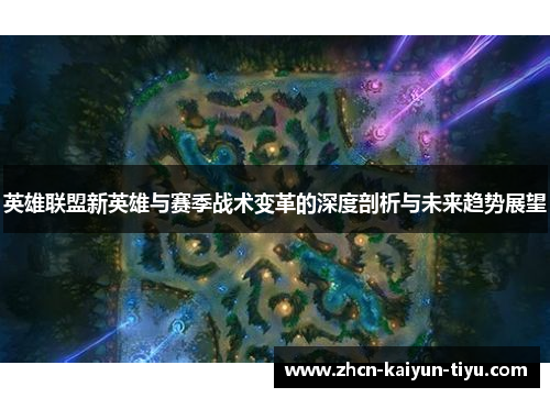 英雄联盟新英雄与赛季战术变革的深度剖析与未来趋势展望