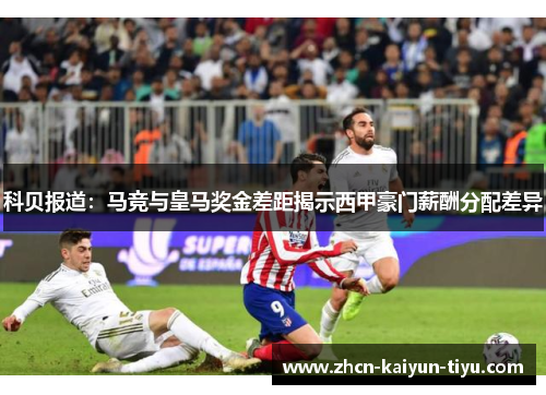 科贝报道：马竞与皇马奖金差距揭示西甲豪门薪酬分配差异