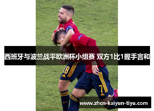 西班牙与波兰战平欧洲杯小组赛 双方1比1握手言和