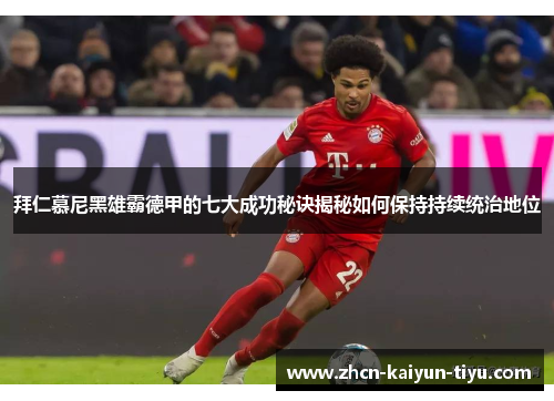 拜仁慕尼黑雄霸德甲的七大成功秘诀揭秘如何保持持续统治地位