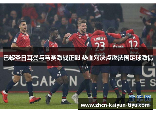 巴黎圣日耳曼与马赛激战正酣 热血对决点燃法国足球激情