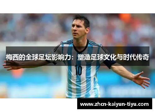 梅西的全球足坛影响力：塑造足球文化与时代传奇