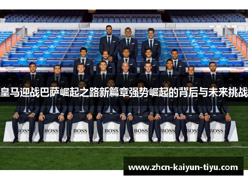 皇马迎战巴萨崛起之路新篇章强势崛起的背后与未来挑战