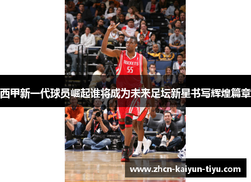 西甲新一代球员崛起谁将成为未来足坛新星书写辉煌篇章