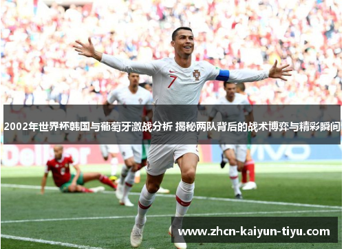 2002年世界杯韩国与葡萄牙激战分析 揭秘两队背后的战术博弈与精彩瞬间