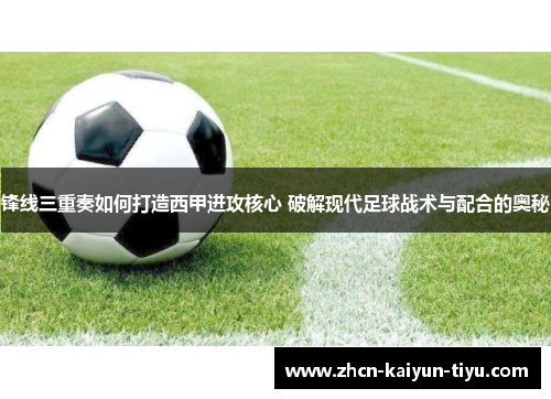 锋线三重奏如何打造西甲进攻核心 破解现代足球战术与配合的奥秘