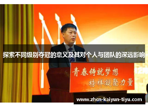 探索不同级别夺冠的意义及其对个人与团队的深远影响
